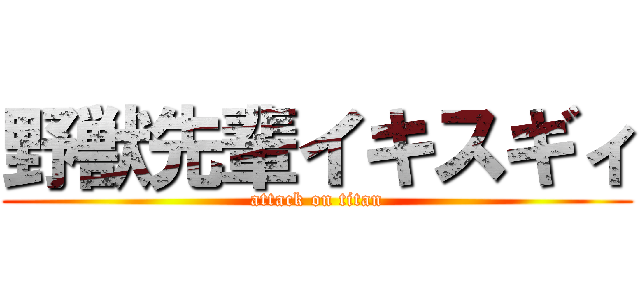野獣先輩イキスギィ (attack on titan)