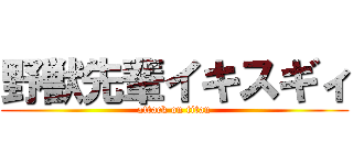 野獣先輩イキスギィ (attack on titan)