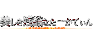 美しき残酷なたーかてぃん (beautiful and zankoku on takaten)