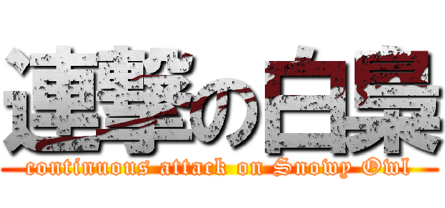 連撃の白梟 (continuous attack on Snowy Owl)