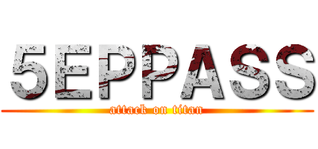 ５ＥＰＰＡＳＳ (attack on titan)