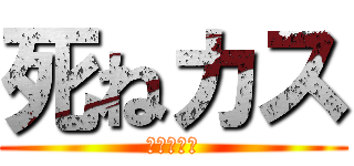 死ねカス (チビデブが)