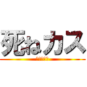 死ねカス (チビデブが)