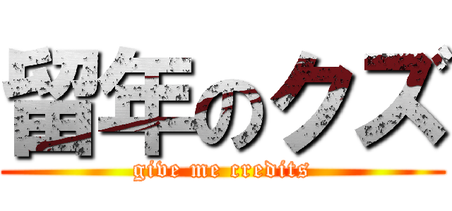 留年のクズ (give me credits)