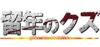 留年のクズ (give me credits)