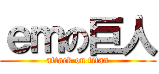 ｅｍの巨人 (attack on titan)