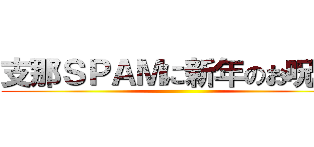 支那ＳＰＡＭに新年のお呪いを ()