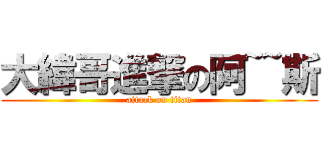 大緯哥進撃の阿~~斯 (attack on titan)