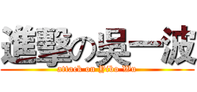 進擊の吳一波 (attack on Yibo Wu)