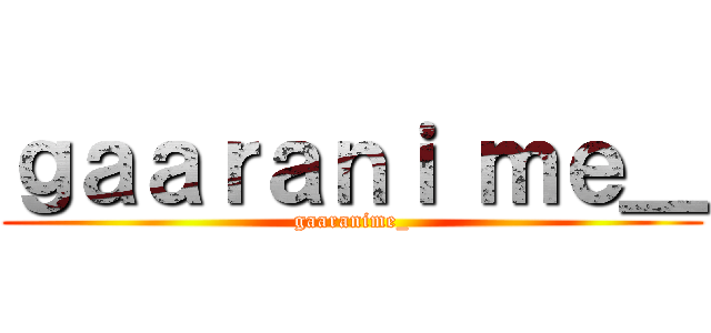 ｇａａｒａｎｉ ｍｅ＿ (gaaranime_)