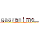 ｇａａｒａｎｉ ｍｅ＿ (gaaranime_)