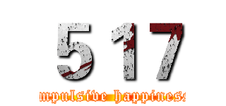 ５１７ (Impulsive happiness)