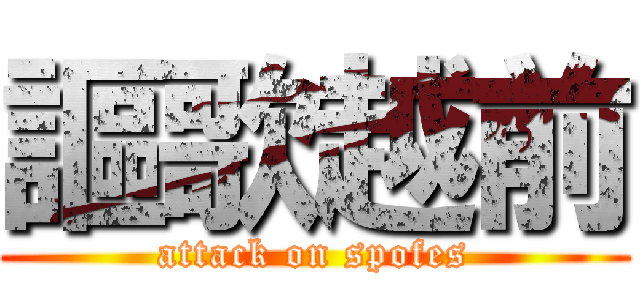 謳歌越前 (attack on spofes)