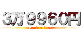 ３万９９６０円 (attack on titan)