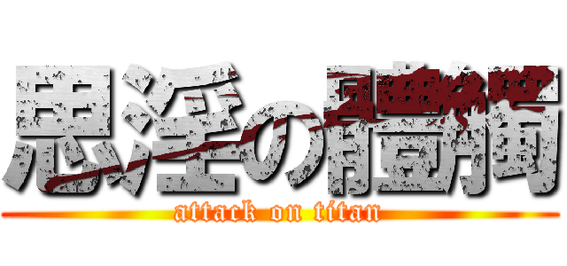 思淫の體觸 (attack on titan)