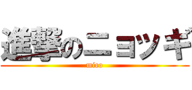 進撃のニョッギ (mico)