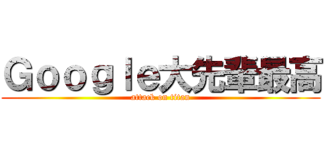 Ｇｏｏｇｌｅ大先輩最高 (attack on titan)