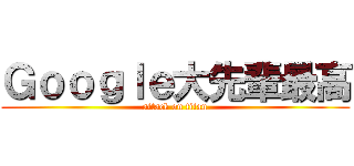 Ｇｏｏｇｌｅ大先輩最高 (attack on titan)
