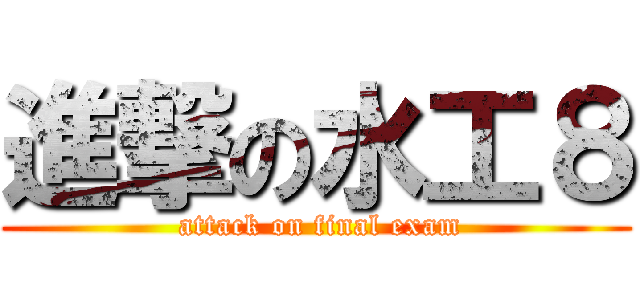 進撃の水工８ ( attack on final exam)