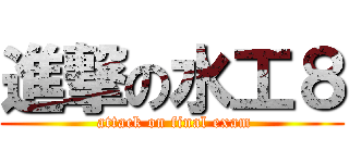 進撃の水工８ ( attack on final exam)