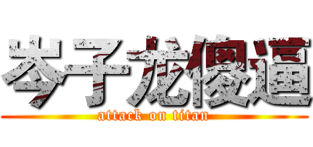 岑子龙傻逼 (attack on titan)