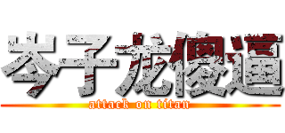 岑子龙傻逼 (attack on titan)