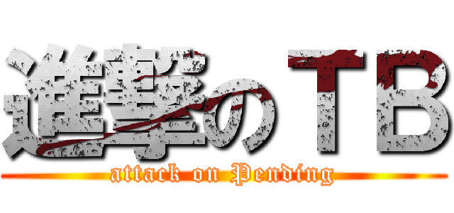 進撃のＴＢ (attack on Pending)