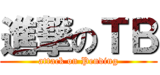 進撃のＴＢ (attack on Pending)