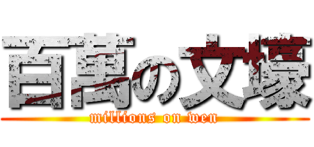 百萬の文壕 (millions on wen)