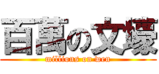 百萬の文壕 (millions on wen)