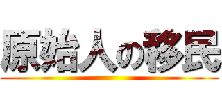 原始人の移民 ()