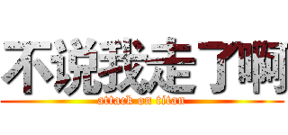 不说我走了啊 (attack on titan)