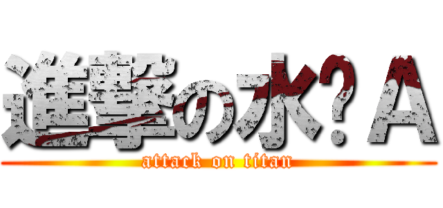 進撃の水电Ａ (attack on titan)