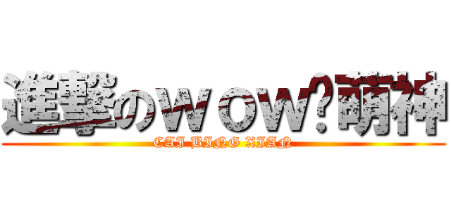 進撃のｗｏｗ吧萌神 (CAI BING XIAN)