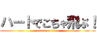 ハートでこちゃ飛ぶ！ (attack on titan)