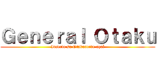 Ｇｅｎｅｒａｌ Ｏｔａｋｕ (Inserte su Otakunoide aquí)