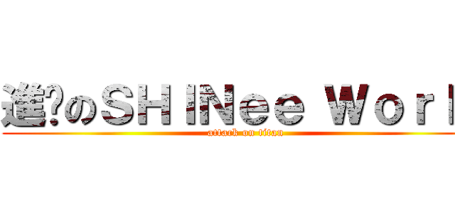 進擊のＳＨＩＮｅｅ Ｗｏｒｌｄ (attack on titan)