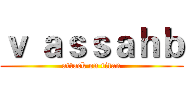 ｖ ａｓｓａｈｂ (attack on titan)