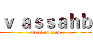 ｖ ａｓｓａｈｂ (attack on titan)