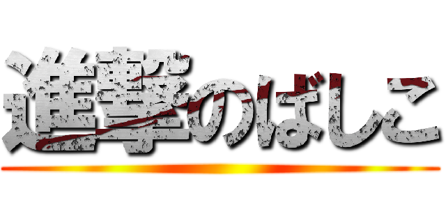 進撃のばしこ ()
