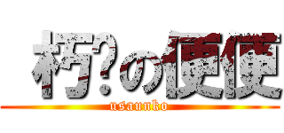  朽咪の便便 (usaunko)
