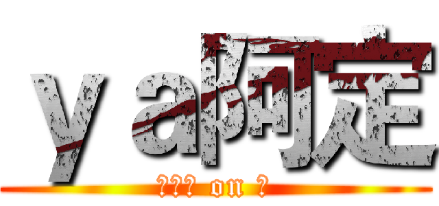 ｙａ阿定 (＿　阿 on 定)