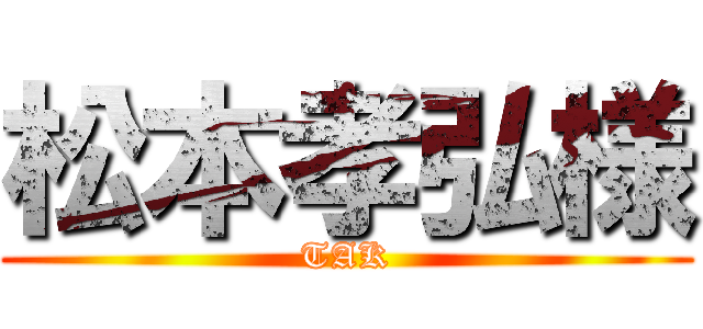 松本孝弘様 (TAK)