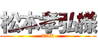 松本孝弘様 (TAK)