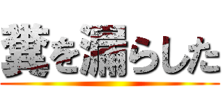 糞を漏らした ()