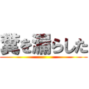 糞を漏らした ()