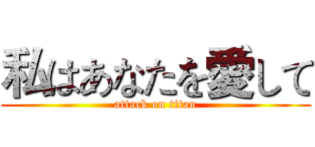 私はあなたを愛して (attack on titan)