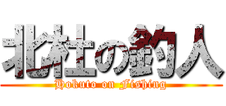 北杜の釣人 (Hokuto on Fishing)