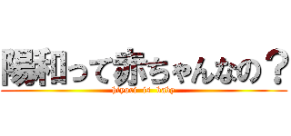 陽和って赤ちゃんなの？ (hiyori  is  baby)