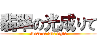 翡翠の光成りて (Made of jade light)